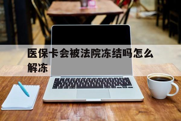 湛江最新医保卡会被法院冻结吗怎么解冻方法分析(最方便真实的湛江医保卡是否会被冻结方法)
