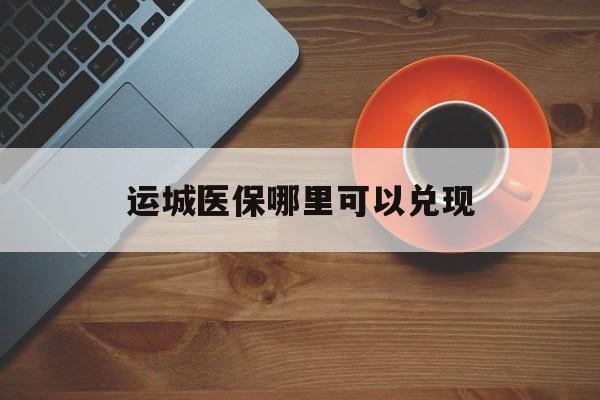 湛江最新运城医保哪里可以兑现方法分析(最方便真实的湛江运城医保局在哪里方法)