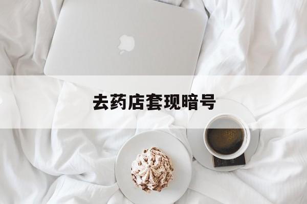 湛江最新去药店套现暗号方法分析(最方便真实的湛江去药店套现暗号是真的吗方法)