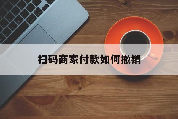 湛江最新扫码商家付款如何撤销方法分析(最方便真实的湛江扫了商家付款码怎么要求退款方法)