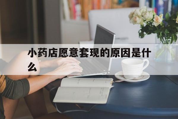 湛江最新小药店愿意套现的原因是什么方法分析(最方便真实的湛江药房愿意让你套医保卡吗方法)
